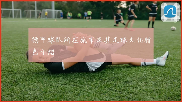 德甲球队所在城市及其足球文化特色介绍