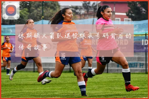 休斯顿火箭队退役球衣号码背后的传奇故事