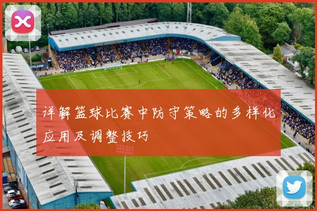 详解篮球比赛中防守策略的多样化应用及调整技巧