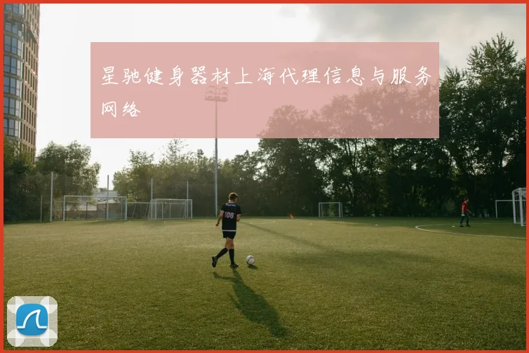 星驰健身器材上海代理信息与服务网络