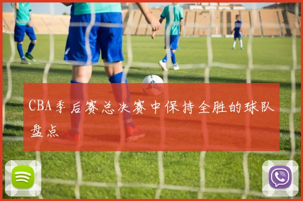 CBA季后赛总决赛中保持全胜的球队盘点