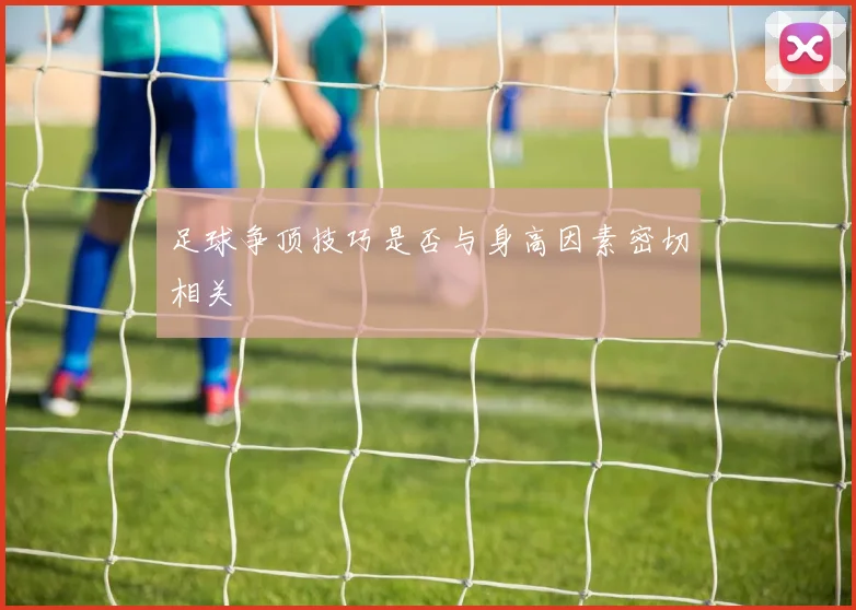 足球争顶技巧是否与身高因素密切相关