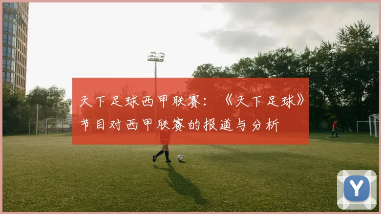 天下足球西甲联赛：《天下足球》节目对西甲联赛的报道与分析