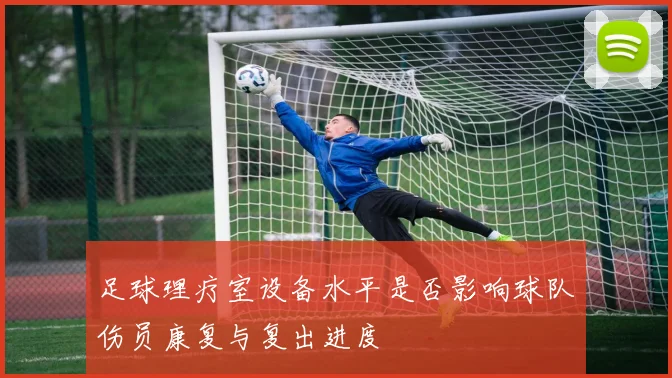 足球理疗室设备水平是否影响球队伤员康复与复出进度