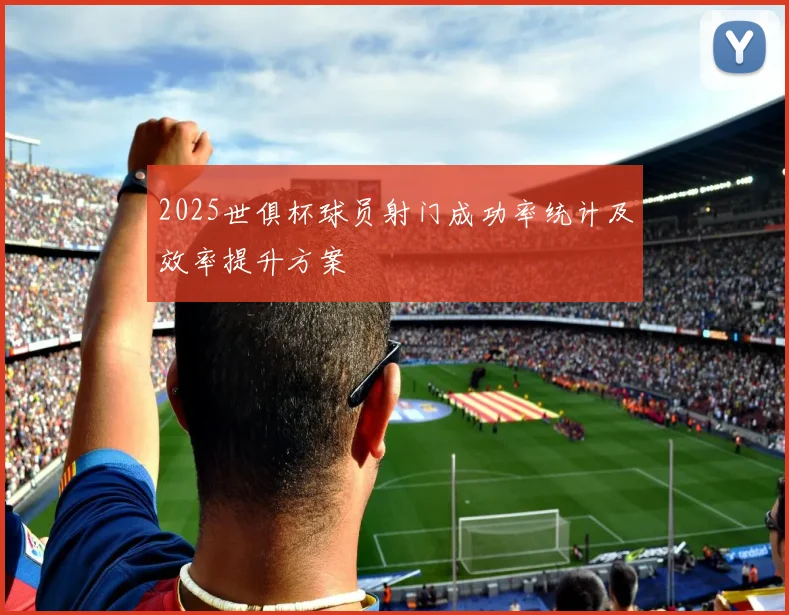 2025世俱杯球员射门成功率统计及效率提升方案