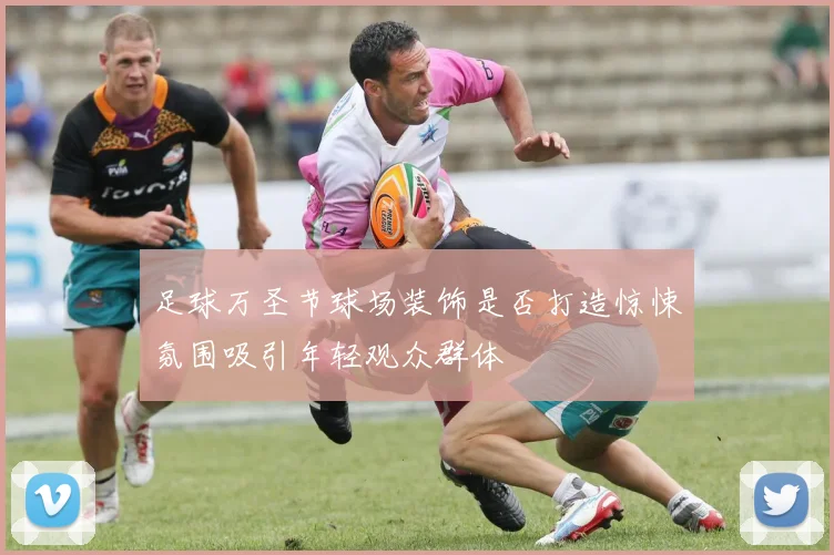 足球万圣节球场装饰是否打造惊悚氛围吸引年轻观众群体