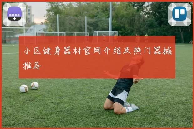 小区健身器材官网介绍及热门器械推荐